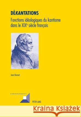 Dé«kant»ations: Fonctions Idéologiques Du Kantisme Dans Le XIX E Siècle Français Bonnet, Jean 9783034305204 Lang, Peter, AG, Internationaler Verlag Der W