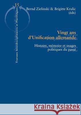 Vingt ANS d'Unification Allemande: Histoire, Mémoire Et Usages Politiques Du Passé Zielinski, Bernd 9783034305556 Lang, Peter, AG, Internationaler Verlag Der W