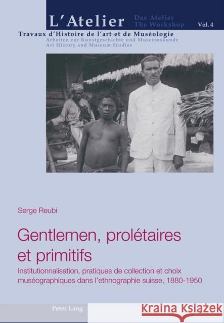 Gentlemen, Prolétaires Et Primitifs: Institutionnalisation, Pratiques de Collection Et Choix Muséographiques Dans l'Ethnographie Suisse, 1880-1950 Griener, Pascal 9783034305617 Lang, Peter, AG, Internationaler Verlag Der W