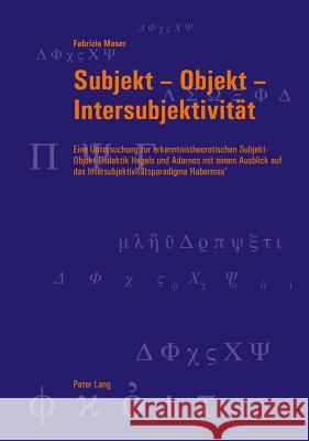 Subjekt - Objekt - Intersubjektivitaet: Eine Untersuchung Zur Erkenntnistheoretischen Subjekt-Objekt-Dialektik Hegels Und Adornos Mit Einem Ausblick A Graeser, Andreas 9783034305754