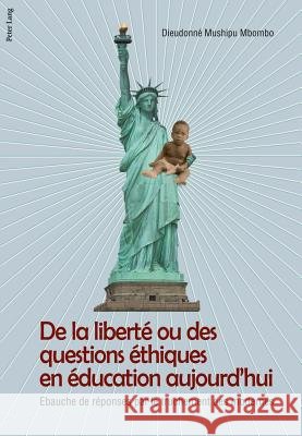 de la Liberté Ou Des Questions Éthiques En Éducation Aujourd'hui: Ebauche de Réponse Par Le Truchement Des Modernes Mushipu, Dieudonné 9783034305976 Lang, Peter, AG, Internationaler Verlag Der W