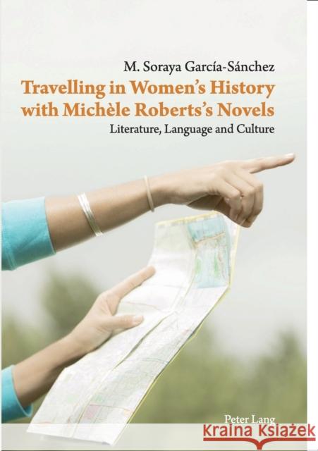 Travelling in Women's History with Michèle Roberts's Novels: Literature, Language and Culture Excmo Sr Don José Regidor Garcia 9783034306270 Peter Lang AG, Internationaler Verlag der Wis