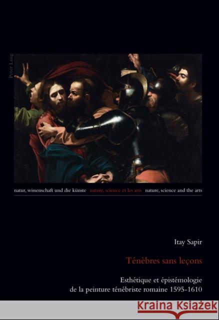 Ténèbres Sans Leçons: Esthétique Et Épistémologie de la Peinture Ténébriste Romaine 1595-1610 Burbulla, Julia 9783034306355