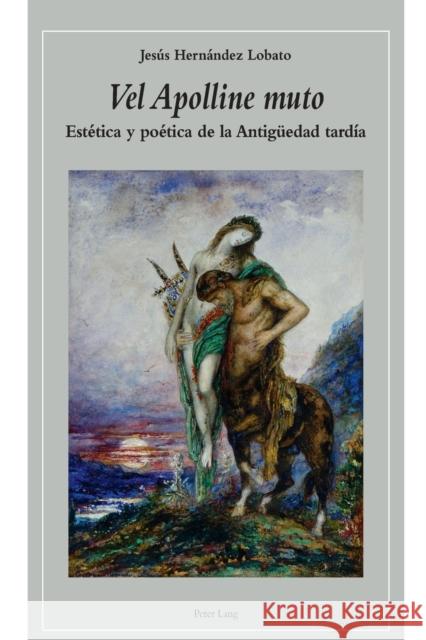 «Vel Apolline Muto»: Estética Y Poética de la Antigueedad Tardía Hernandez Lobato, Jesus 9783034306416