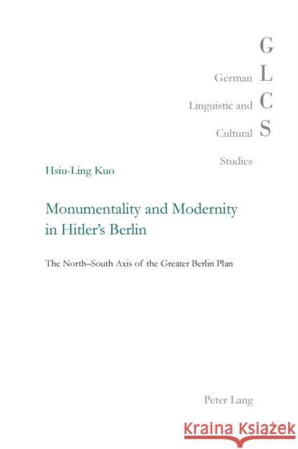 Monumentality and Modernity in Hitler's Berlin: The North-South Axis of the Greater Berlin Plan Lutzeier, Peter Rolf 9783034307550 Peter Lang AG, Internationaler Verlag der Wis