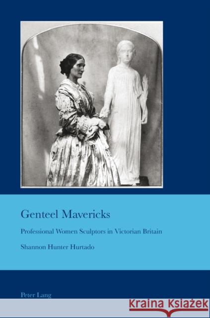 Genteel Mavericks: Professional Women Sculptors in Victorian Britain Bullen, J. Barrie 9783034307567