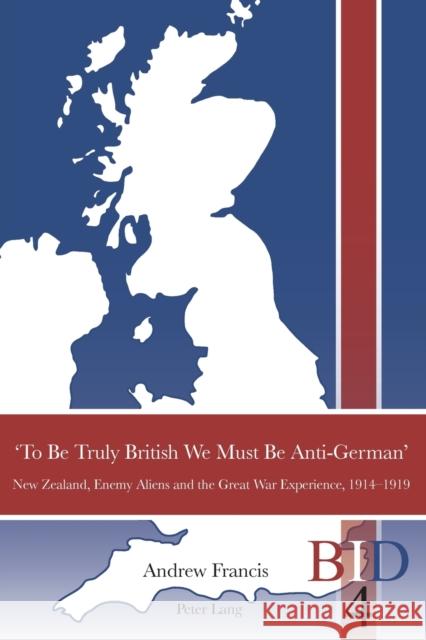 'To Be Truly British We Must Be Anti-German': New Zealand, Enemy Aliens and the Great War Experience, 1914-1919 Finlay, Richard J. 9783034307598