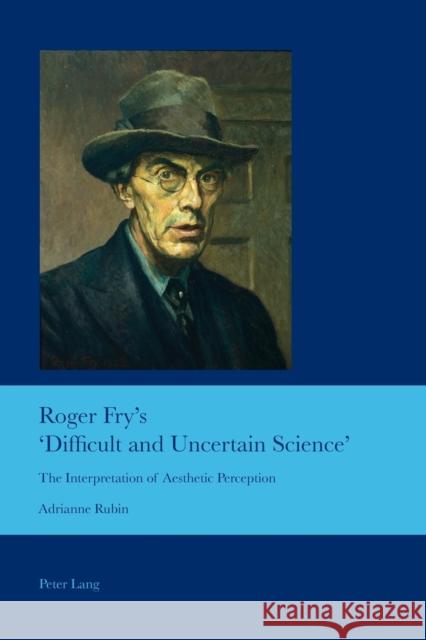 Roger Fry's 'Difficult and Uncertain Science': The Interpretation of Aesthetic Perception Bullen, J. Barrie 9783034307918