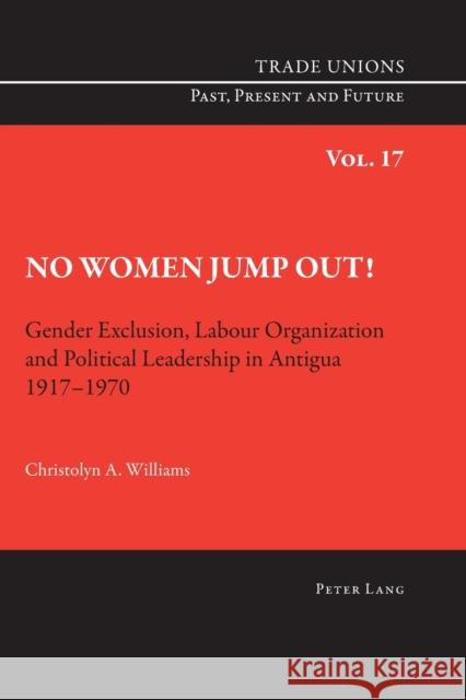 No Women Jump Out!: Gender Exclusion, Labour Organization and Political Leadership in Antigua 1917-1970 Phelan, Craig 9783034308632 Peter Lang AG, Internationaler Verlag der Wis