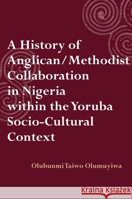 A History of Anglican / Methodist Collaboration in Nigeria Within the Yoruba Socio-Cultural Context Olumuyiwa, Taiwo 9783034309110