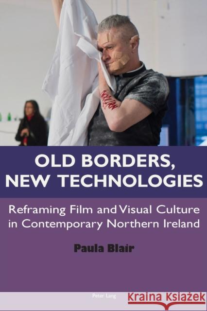 Old Borders, New Technologies: Reframing Film and Visual Culture in Contemporary Northern Ireland Blair, Paula 9783034309455 Peter Lang AG, Internationaler Verlag der Wis