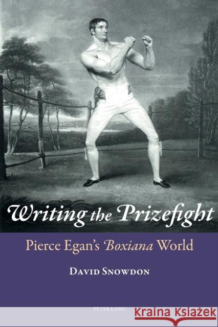 Writing the Prizefight: Pierce Egan's Boxiana World Snowdon, David 9783034309905