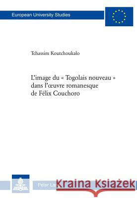 L'Image Du « Togolais Nouveau » Dans l'Oeuvre Romanesque de Félix Couchoro Tchassim, Koutchoukalo 9783034311465 Lang, Peter, AG, Internationaler Verlag Der W