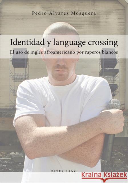 Identidad Y Language Crossing: El USO de Inglés Afroamericano Por Raperos Blancos Alvarez Morsquera, Pedro 9783034312202 Lang, Peter, AG, Internationaler Verlag Der W