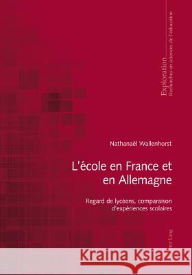 L'École En France Et En Allemagne: Regard de Lycéens, Comparaison d'Expériences Scolaires Wallenhorst, Nathanaël 9783034312561