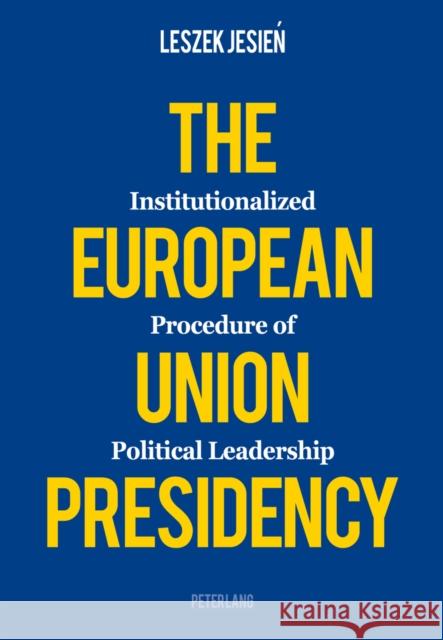 The European Union Presidency: Institutionalized Procedure of Political Leadership Jesien, Leszek 9783034312745 Peter Lang Publishing