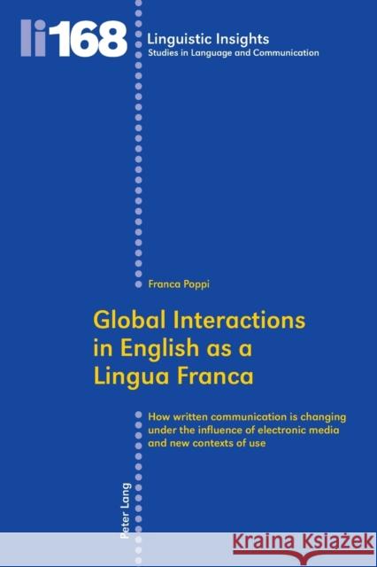 Global Interactions in English as a Lingua Franca: How Written Communication Is Changing Under the Influence of Electronic Media and New Contexts of U Gotti, Maurizio 9783034312769