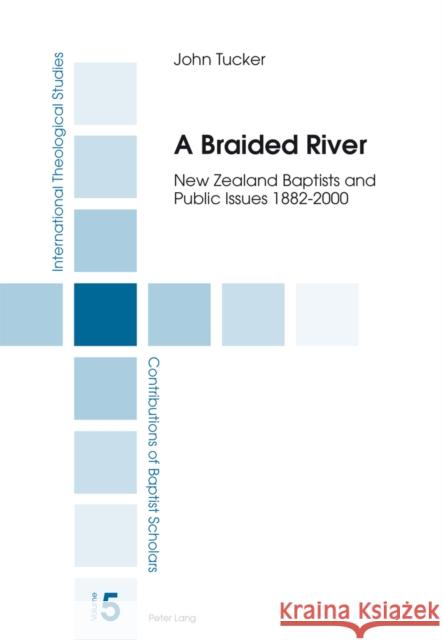 A Braided River: New Zealand Baptists and Public Issues 1882-2000 Tucker, John 9783034313728