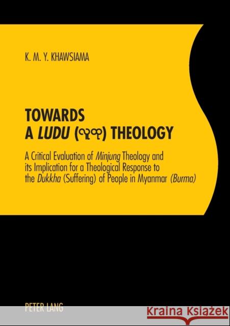 Towards a «Ludu» Theology: A Critical Evaluation of «Minjung»theology and Its Implication for a Theological Response to the «Dukkha»(suffering) o Khawsiama, Khin Maung Yee 9783034314169