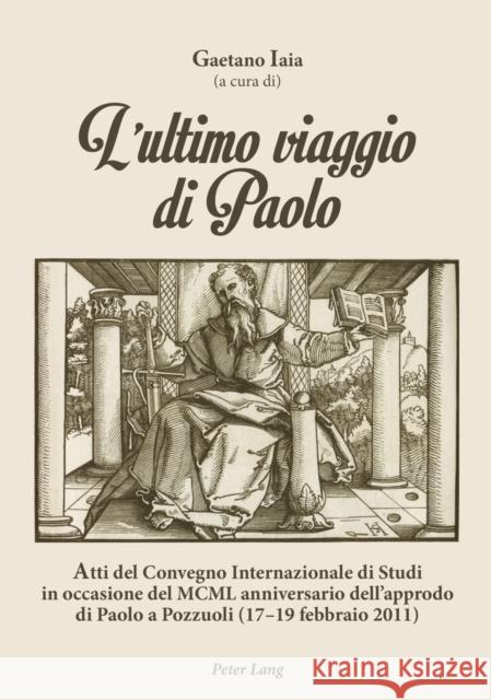 L'Ultimo Viaggio Di Paolo: Atti del Convegno Internazionale Di Studi in Occasione del MCML Anniversario Dell'approdo Di Paolo a Pozzuoli (17-19 F Iaia, Gaetano 9783034314473