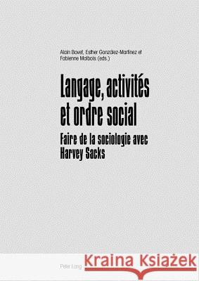 Langage, Activités Et Ordre Social: Faire de la Sociologie Avec Harvey Sacks Bovet, Alain 9783034314756