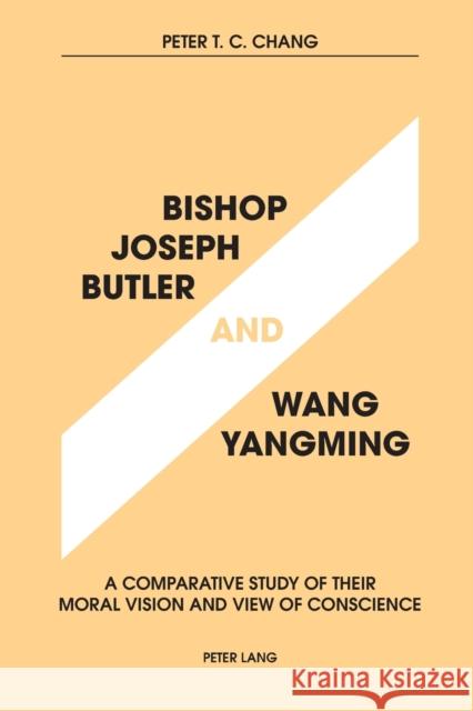 Bishop Joseph Butler and Wang Yangming: A Comparative Study of Their Moral Vision and View of Conscience Chang, Peter T. C. 9783034315623