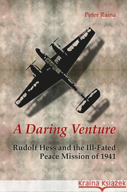 A Daring Venture: Rudolf Hess and the Ill-Fated Peace Mission of 1941 Raina, Peter 9783034317764