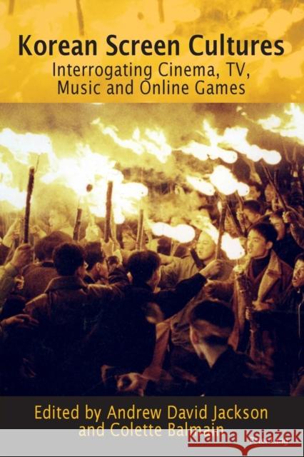 Korean Screen Cultures: Interrogating Cinema, Tv, Music and Online Games Jackson, Andrew David 9783034318228