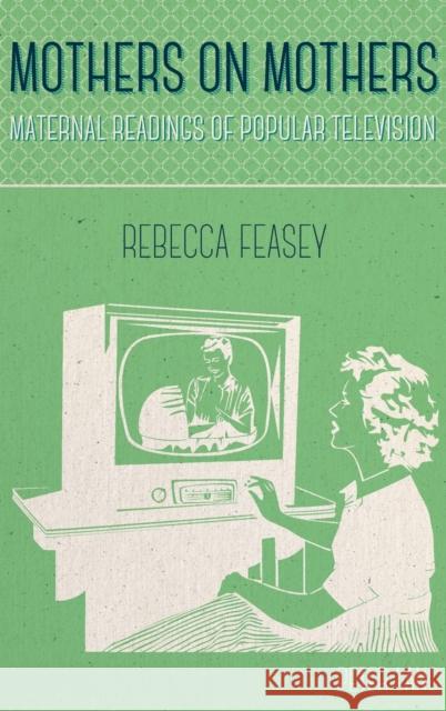 Mothers on Mothers: Maternal Readings of Popular Television Feasey, Rebecca 9783034318266 Peter Lang AG, Internationaler Verlag der Wis