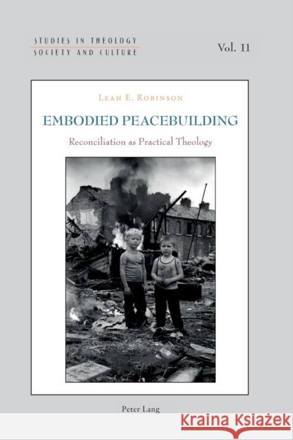 Embodied Peacebuilding: Reconciliation as Practical Theology Leah Robinson 9783034318587