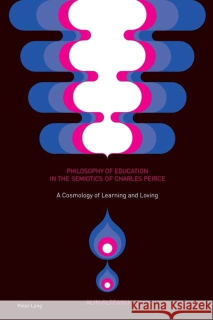 Philosophy of Education in the Semiotics of Charles Peirce: A Cosmology of Learning and Loving Olteanu, Alin 9783034318822