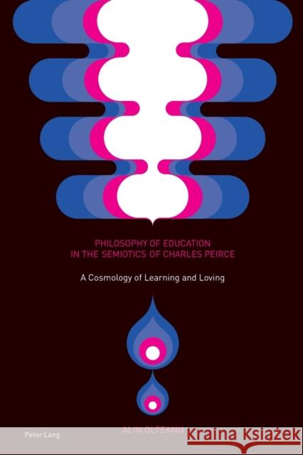 Philosophy of Education in the Semiotics of Charles Peirce: A Cosmology of Learning and Loving Olteanu, Alin 9783034318822 Peter Lang AG, Internationaler Verlag der Wis