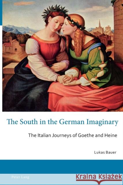 The South in the German Imaginary: The Italian Journeys of Goethe and Heine Mehigan, Tim 9783034319201