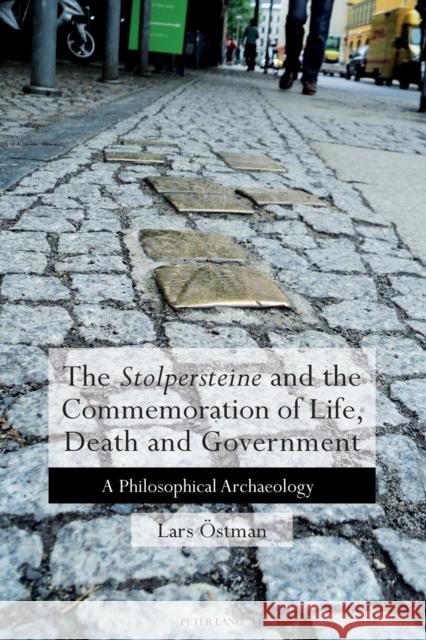 The 'Stolpersteine' and the Commemoration of Life, Death and Government: A Philosophical Archaeology Östman, Lars 9783034319584