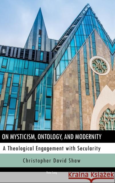 On Mysticism, Ontology, and Modernity: A Theological Engagement with Secularity Shaw, Christopher 9783034319881