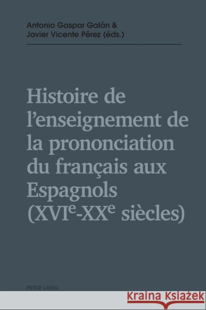 Histoire de l'Enseignement de la Prononciation Du Français Aux Espagnols (Xvie - Xxe Siècles) Gaspar Galán, Antonio 9783034320290