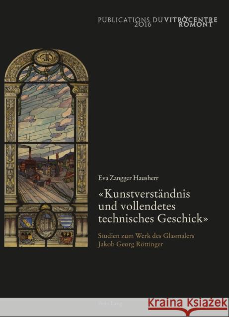 «Kunstverstaendnis Und Vollendetes Technisches Geschick»: Studien Zum Werk Des Glasmalers Jakob Georg Roettinger Zangger Hausherr, Eva 9783034320337 Peter Lang Gmbh, Internationaler Verlag Der W