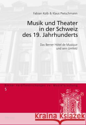 Musik und Theater in der Schweiz des 19. Jahrhunderts; Das Berner Hôtel de Musique und sein Umfeld Kolb, Fabian 9783034320610