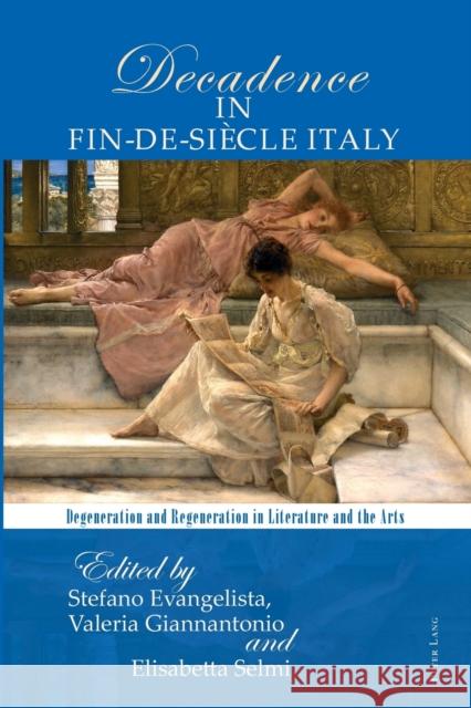The Poetics of Decadence in Fin-de-Siècle Italy; Degeneration and Regeneration in Literature and the Arts Evangelista, Stefano 9783034322607