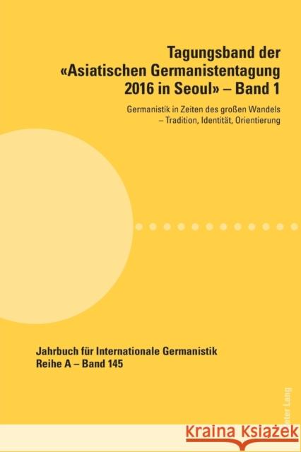 Tagungsband der Asiatischen Germanistentagung 2016 in Seoul - Band 1; Germanistik in Zeiten des großen Wandels - Tradition, Identität, Orientierung Roloff, Hans-Gert 9783034326391
