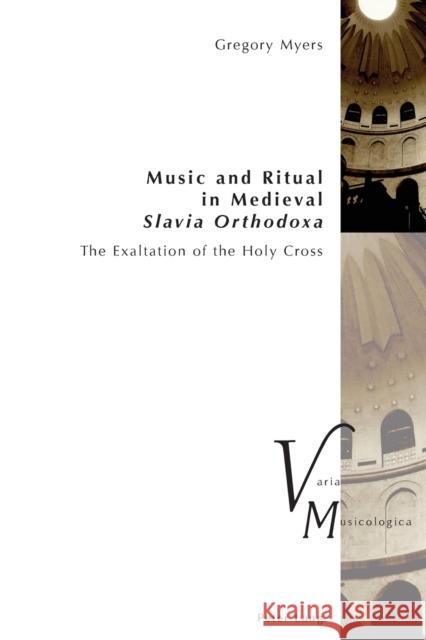 Music and Ritual in Medieval Slavia Orthodoxa: The Exaltation of the Holy Cross Krakauer, Peter 9783034328197