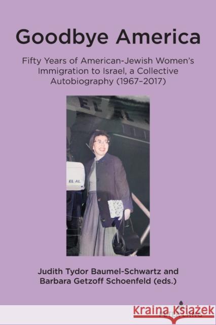Goodbye America: Fifty Years of American-Jewish Women's Immigration to Israel, a Collective Autobiography (1967-2017) Judith Tydor Baumel-Schwartz Barbara Getzof 9783034329941 Peter Lang Gmbh, Internationaler Verlag Der W