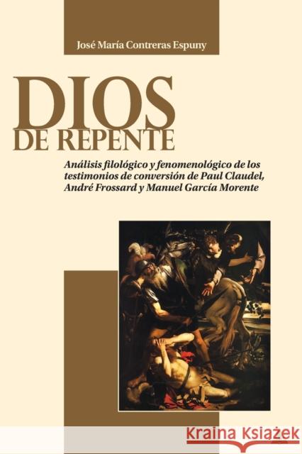 Dios de Repente: Análisis Filológico Y Fenomenológico de Los Testimonios de Conversión de Paul Claudel, André Frossard Y Manuel García Contreras Espuny, José María 9783034331692