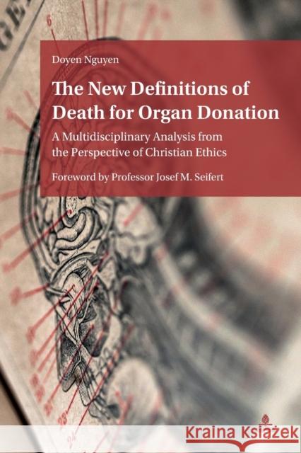 The New Definitions of Death for Organ Donation: A Multidisciplinary Analysis from the Perspective of Christian Ethics. Foreword by Professor Josef M. Nguyen, Doyen 9783034332774