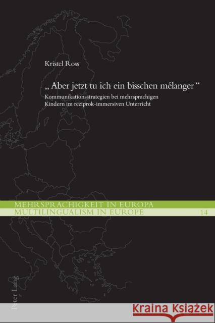 «Aber Jetzt Tu Ich Ein Bisschen Mélanger»: Kommunikationsstrategien Bei Mehrsprachigen Kindern Im Reziprok-Immersiven Unterricht Ikonomu, Demeter Michael 9783034333856 Peter Lang Ltd. International Academic Publis