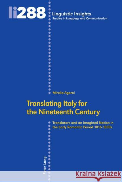 Translating Italy for the Nineteenth Century; Translators and an Imagined Nation in the Early Romantic Period 1816-1830s Agorni, Mirella 9783034336123 Peter Lang Gmbh, Internationaler Verlag Der W