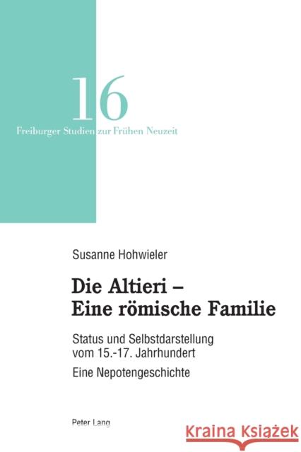 Die Altieri - Eine Roemische Familie: Status Und Selbstdarstellung Vom 15.-17. Jahrhundert. Eine Nepotengeschichte Reinhardt, Volker 9783034338165