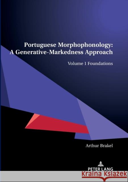 Portuguese Morphophonology: A Generative-Markedness Approach; Volume 1 Foundations Arthur Brakel 9783034338455