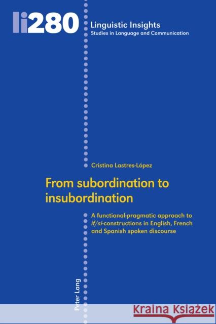 From Subordination to Insubordination: A Functional-Pragmatic Approach to If/Si-Constructions in English, French and Spanish Spoken Discourse Gotti, Maurizio 9783034342209