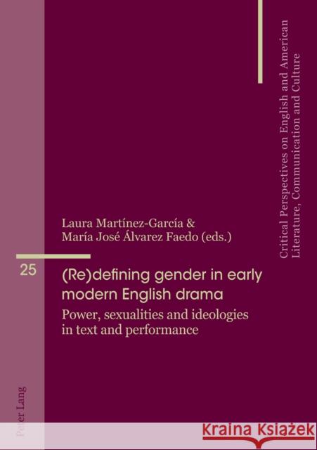 (Re)Defining Gender in Early Modern English Drama: Power, Sexualities and Ideologies in Text and Performance Penas-Ibáñez, Beatriz 9783034342520 Peter Lang Publishing